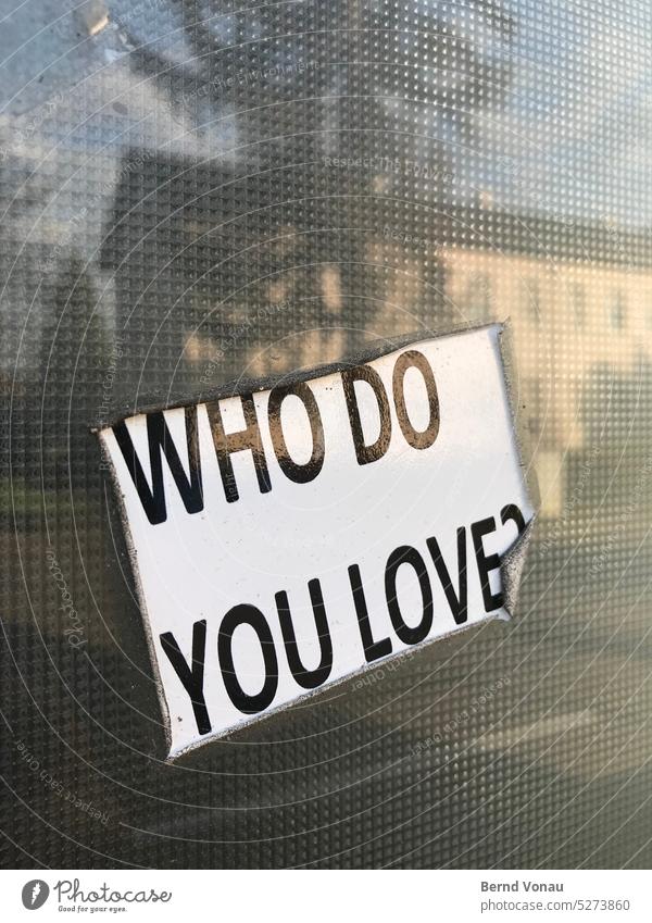 Who do you love? Aufkleber liebe frage nachricht Leidenschaft Glasscheibe Fenster Typographie Buchstaben alt abgenutzt Reflexion & Spiegelung Gebäude